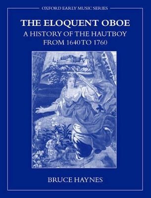 The Eloquent Oboe: A History of the Hautboy from 1640 to 1760 by Bruce Haynes