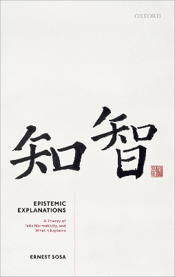 Epistemic Explanations: A Theory of Telic Normativity, and What it Explains by Prof Ernest Sosa