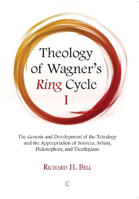 Theology of Wagner's Ring Cycle I: The Genesis and Development of the Tetralogy and the Appropriation of Sources, Artists, Philosophers, and Theologians by Richard H Bell