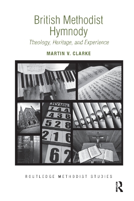 British Methodist Hymnody: Theology, Heritage, and Experience by Martin V. Clarke