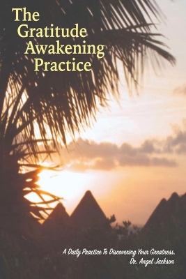 The Gratitude Awakening Practice: A Daily Practice To Discovering Your Greatness book