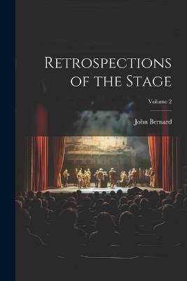 Retrospections of the Stage; Volume 2 by John Bernard