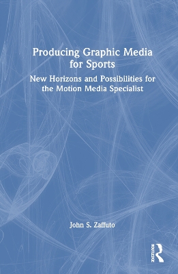 Producing Graphic Media for Sports: New Horizons and Possibilities for the Motion Media Specialist book