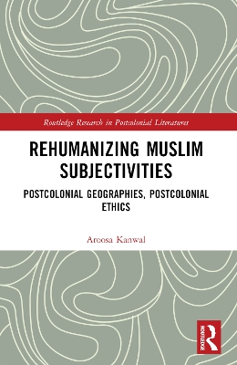 Rehumanizing Muslim Subjectivities: Postcolonial Geographies, Postcolonial Ethics book