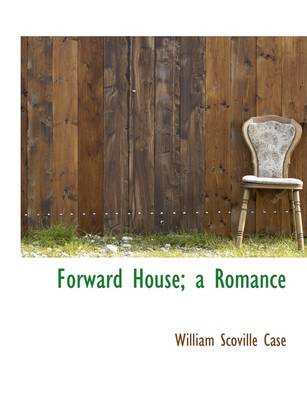 Forward House; A Romance by William Scoville Case
