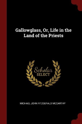 Gallowglass, Or, Life in the Land of the Priests by Michael John Fitzgerald McCarthy