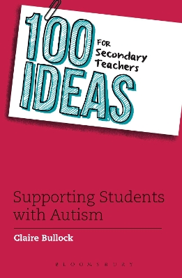100 Ideas for Secondary Teachers: Supporting Students with Autism by Claire Bullock