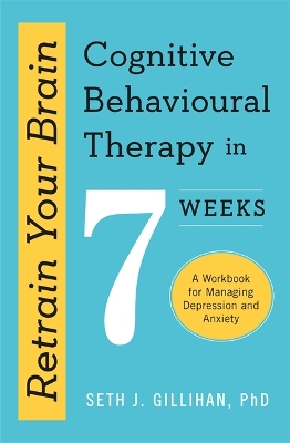 Retrain Your Brain: Cognitive Behavioural Therapy in 7 Weeks: A Workbook for Managing Anxiety and Depression book