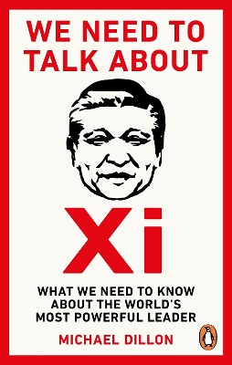 We Need To Talk About Xi: What we need to know about the world’s most powerful leader by Michael Dillon