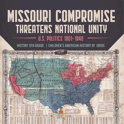 Missouri Compromise Threatens National Unity U.S. Politics 1801-1840 History 5th Grade Children's American History of 1800s by Universal Politics