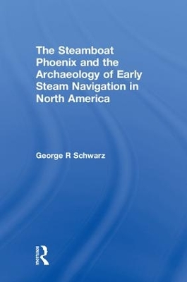 The Steamboat Phoenix and the Archaeology of Early Steam Navigation in North America by George R Schwarz