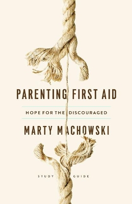 Parenting First Aid: Hope for the Discouraged, Study Guide by Marty Machowski