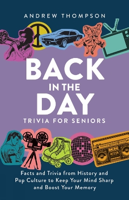 Back in the Day Trivia for Seniors: Facts and Trivia from History and Pop Culture to Keep Your Mind Sharp and Boost Your Memory book