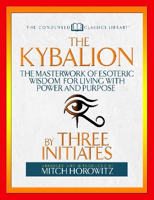 The Kybalion (Condensed Classics): The Masterwork of Esoteric Wisdom for Living with Power and Purpose book