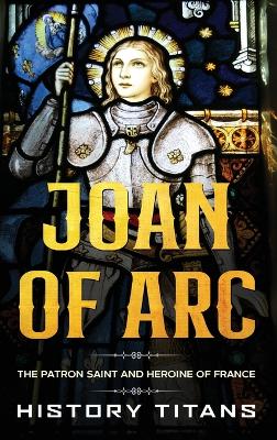 Joan of Arc: The Patron Saint and Heroine of France book