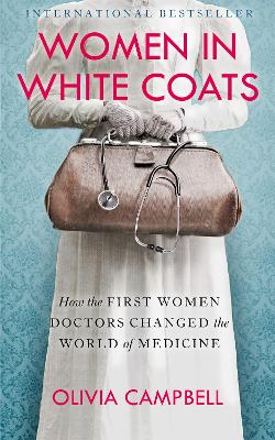 Women in White Coats: How the First Women Doctors Changed the World of Medicine by Olivia Campbell