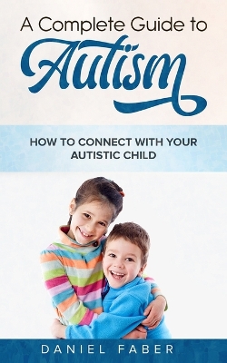 A Complete Guide to Autism: How to Connect with Your Autistic Child book