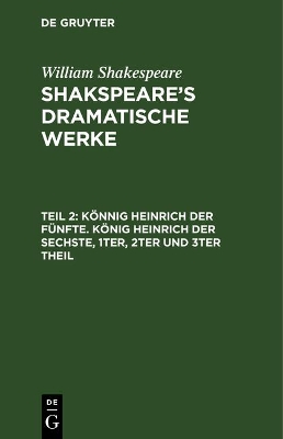 Könnig Heinrich Der Fünfte. König Heinrich Der Sechste, 1ter, 2ter Und 3ter Theil book
