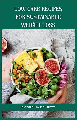Low-Carb Recipes for Sustainable Weight Loss: The Ultimate Low-Carb Cookbook for Beginners book