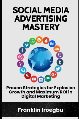 Social Media Advertising Mastery: Proven Strategies for Explosive Growth and Maximum ROI in Digital Marketing book