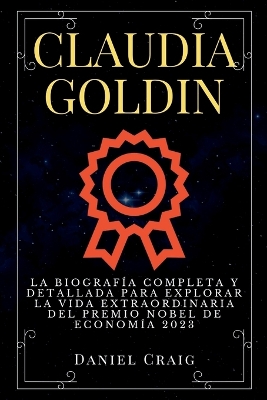 Claudia Goldin: La Biografía Completa y Detallada para Explorar la Vida Extraordinaria del Premio Nobel de Economía 2023 book