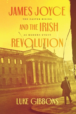 James Joyce and the Irish Revolution: The Easter Rising as Modern Event by Professor Luke Gibbons