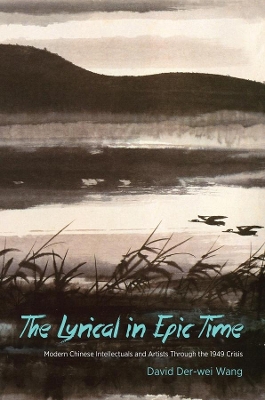 The Lyrical in Epic Time: Modern Chinese Intellectuals and Artists Through the 1949 Crisis book