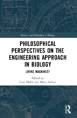 Philosophical Perspectives on the Engineering Approach in Biology: Living Machines? by Sune Holm