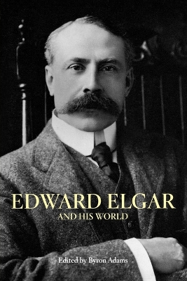 Edward Elgar and His World by Byron Adams