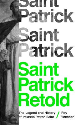 Saint Patrick Retold: The Legend and History of Ireland's Patron Saint by Dr. Roy Flechner