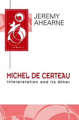 Michel de Certeau: Interpretation and Its Other by Jeremy Ahearne