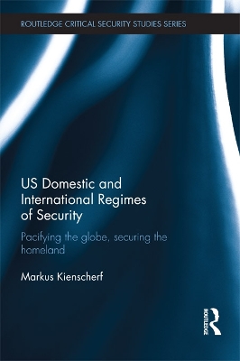 US Domestic and International Regimes of Security: Pacifying the Globe, Securing the Homeland book