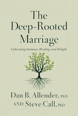 The Deep-Rooted Marriage: Cultivating Intimacy, Healing, and Delight by Dr. Dan B. Allender