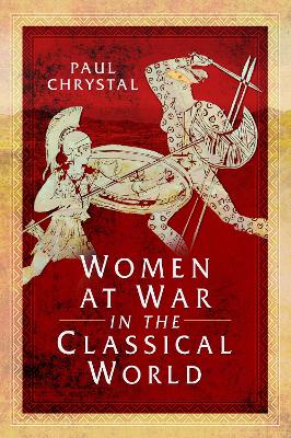 Women at War in the Classical World by Paul Chrystal