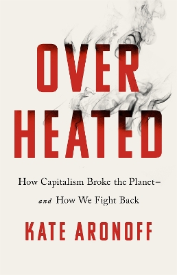 Overheated: How Capitalism Broke the Planet - And How We Fight Back by Kate Aronoff