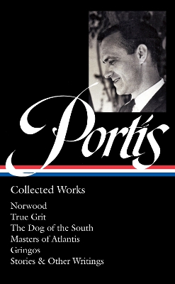 Charles Portis: Collected Works (LOA #369): Norwood / True Grit / The Dog of the South / Masters of Atlantis / Gringos / Stories & Other Writings by Charles Portis