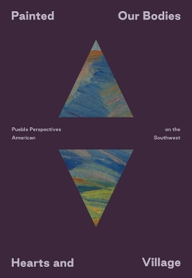 Painted: Our Bodies, Hearts, and Village: Pueblo Perspectives on the American Southwest book