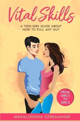 Vital SKILLS: A Teen Girl Guide About How to Pull Any Guy - FROM GIRLS TO GIRLS book