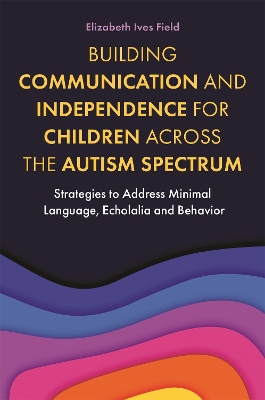 Building Communication and Independence for Children Across the Autism Spectrum: Strategies to Address Minimal Language, Echolalia and Behavior book