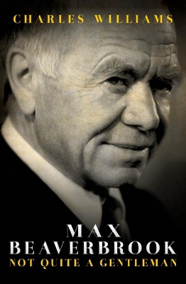 Max Beaverbrook: Not Quite A Gentleman book