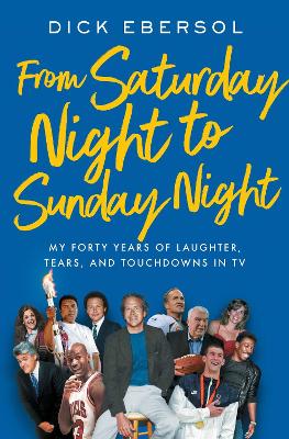 From Saturday Night to Sunday Night: My Forty Years of Laughter, Tears, and Touchdowns in TV by Dick Ebersol