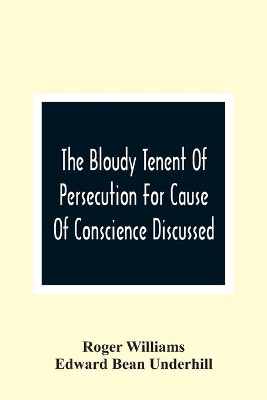 The Bloudy Tenent Of Persecution For Cause Of Conscience Discussed; And Mr. Cotton'S Letter Examined And Answered book