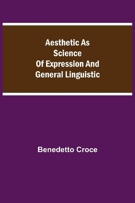 Aesthetic as Science of Expression and General Linguistic by Benedetto Croce