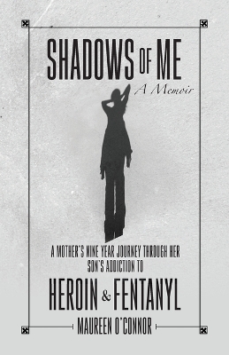 Shadows Of Me: A Mother's Nine Year Journey Through Her Son's Addiction to Heroin & Fentanyl by Maureen O'Connor