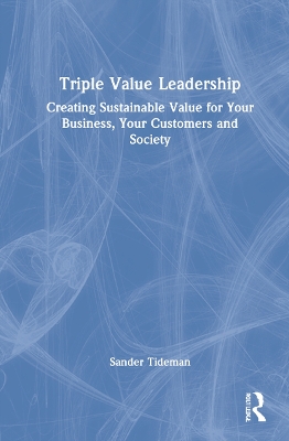 Triple Value Leadership: Creating Sustainable Value for Your Business, Your Customers and Society book