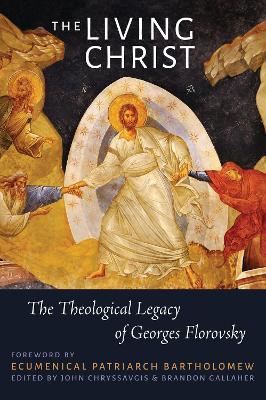 The Living Christ: The Theological Legacy of Georges Florovsky by The Rev. Dr John Chryssavgis