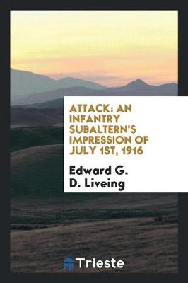 Attack: An Infantry Subaltern's Impression of July 1st, 1916 by Edward G D Liveing