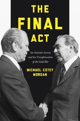 The The Final Act: The Helsinki Accords and the Transformation of the Cold War by Michael Cotey Morgan