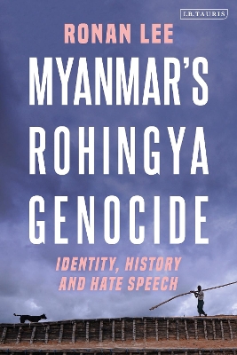 Myanmar’s Rohingya Genocide: Identity, History and Hate Speech by Ronan Lee