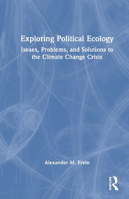 Exploring Political Ecology: Issues, Problems, and Solutions to the Climate Change Crisis book